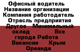 Офисный водитель › Название организации ­ Компания-работодатель › Отрасль предприятия ­ Другое › Минимальный оклад ­ 40 000 - Все города Работа » Вакансии   . Крым,Ореанда